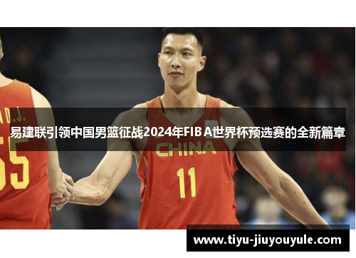 易建联引领中国男篮征战2024年FIBA世界杯预选赛的全新篇章