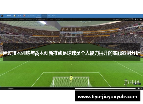 通过技术训练与战术创新推动足球球员个人能力提升的实践案例分析