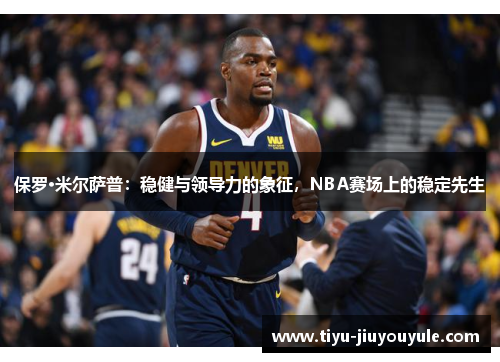 保罗·米尔萨普：稳健与领导力的象征，NBA赛场上的稳定先生