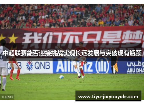 中超联赛能否迎接挑战实现长远发展与突破现有瓶颈
