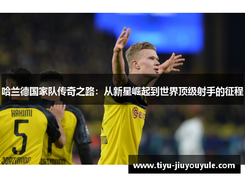 哈兰德国家队传奇之路：从新星崛起到世界顶级射手的征程