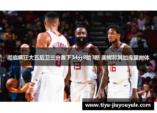 彻底疯狂大五后卫三分轰下34分8助3断 美媒称其如库里附体
