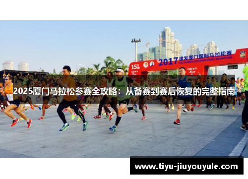 2025厦门马拉松参赛全攻略：从备赛到赛后恢复的完整指南