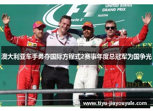 澳大利亚车手勇夺国际方程式2赛事年度总冠军为国争光