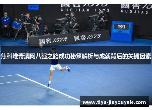 焦科维奇澳网八强之路成功秘笈解析与成就背后的关键因素
