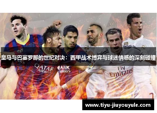 皇马与巴塞罗那的世纪对决：西甲战术博弈与球迷情感的深刻碰撞