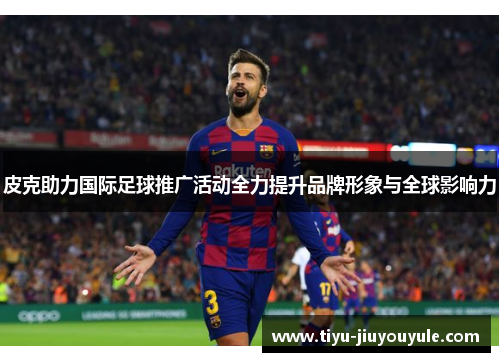 皮克助力国际足球推广活动全力提升品牌形象与全球影响力