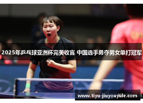 2025年乒乓球亚洲杯完美收官 中国选手勇夺男女单打冠军