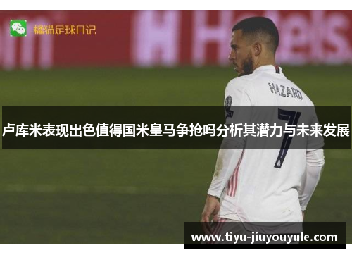 卢库米表现出色值得国米皇马争抢吗分析其潜力与未来发展