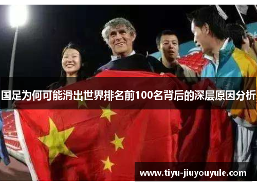 国足为何可能滑出世界排名前100名背后的深层原因分析