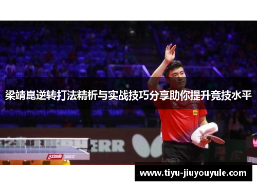 梁靖崑逆转打法精析与实战技巧分享助你提升竞技水平