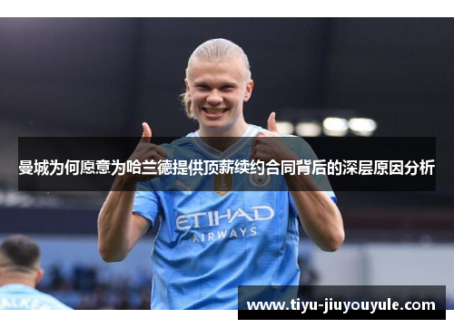 曼城为何愿意为哈兰德提供顶薪续约合同背后的深层原因分析