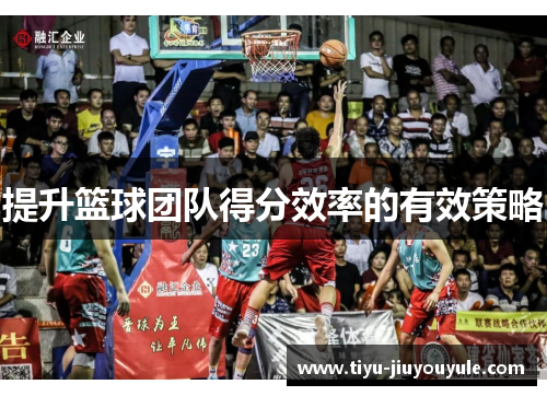 提升篮球团队得分效率的有效策略