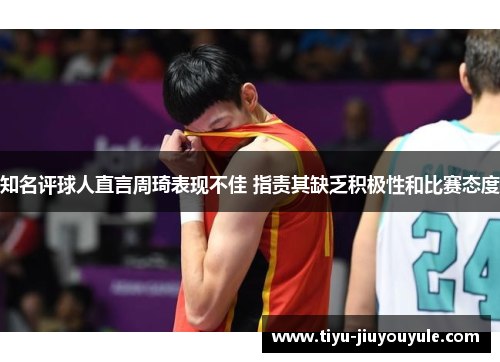 知名评球人直言周琦表现不佳 指责其缺乏积极性和比赛态度