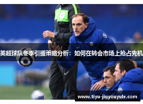 英超球队冬季引援策略分析：如何在转会市场上抢占先机
