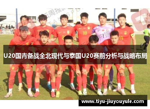 U20国青备战全北现代与泰国U20赛前分析与战略布局