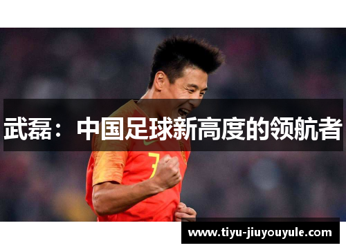 武磊：中国足球新高度的领航者