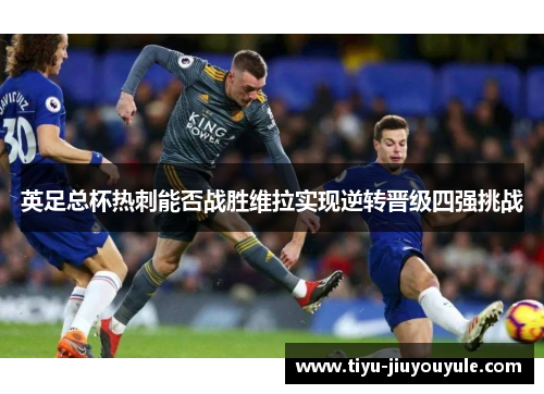 英足总杯热刺能否战胜维拉实现逆转晋级四强挑战