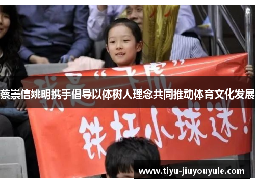 蔡崇信姚明携手倡导以体树人理念共同推动体育文化发展