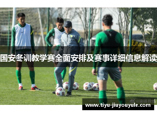 国安冬训教学赛全面安排及赛事详细信息解读
