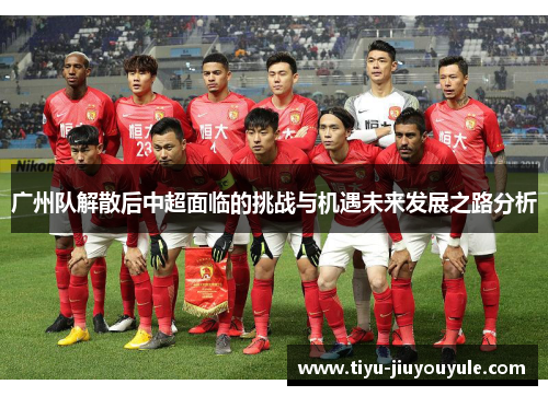 广州队解散后中超面临的挑战与机遇未来发展之路分析