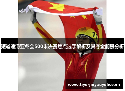 短道速滑亚冬会500米决赛焦点选手解析及其夺金前景分析