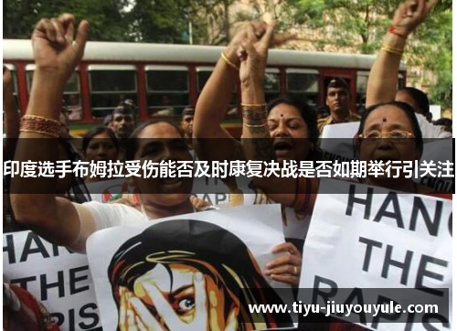 印度选手布姆拉受伤能否及时康复决战是否如期举行引关注