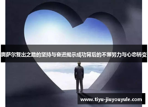 奥萨尔复出之路的坚持与奋进揭示成功背后的不懈努力与心态转变