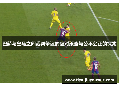 巴萨与皇马之间裁判争议的应对策略与公平公正的探索