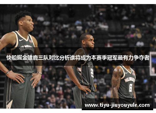 快船掘金雄鹿三队对比分析谁将成为本赛季冠军最有力争夺者