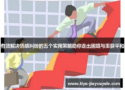 有效解决情感纠纷的五个实用策略助你走出困境与重获平和