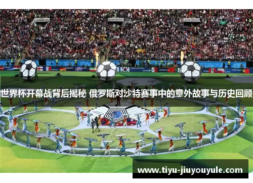 世界杯开幕战背后揭秘 俄罗斯对沙特赛事中的意外故事与历史回顾