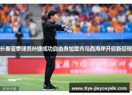 长春亚泰球员孙捷成功自由身加盟青岛西海岸开启新征程