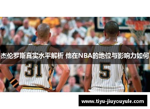 杰伦罗斯真实水平解析 他在NBA的地位与影响力如何