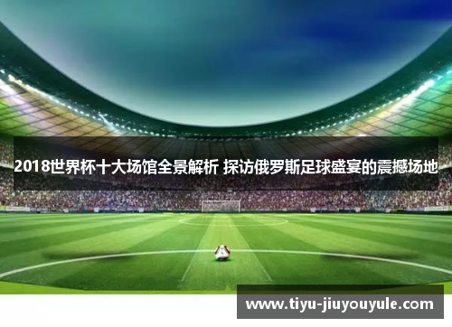 2018世界杯十大场馆全景解析 探访俄罗斯足球盛宴的震撼场地