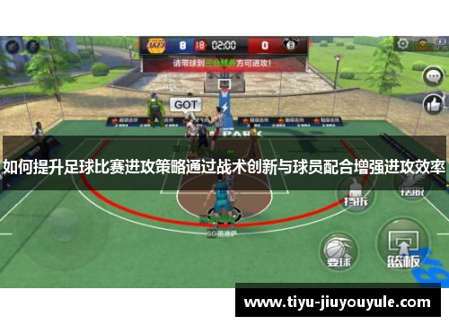 如何提升足球比赛进攻策略通过战术创新与球员配合增强进攻效率