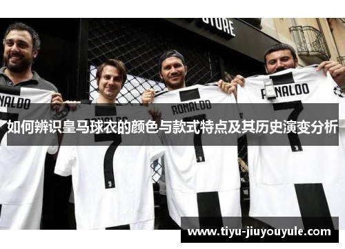 如何辨识皇马球衣的颜色与款式特点及其历史演变分析