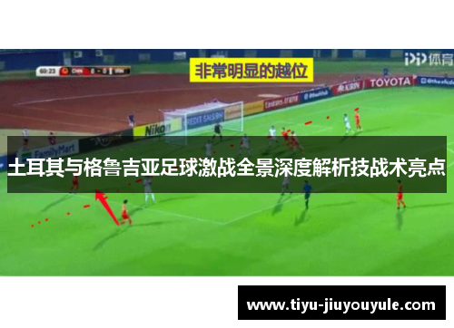 土耳其与格鲁吉亚足球激战全景深度解析技战术亮点