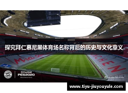 探究拜仁慕尼黑体育场名称背后的历史与文化意义