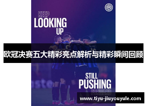 欧冠决赛五大精彩亮点解析与精彩瞬间回顾