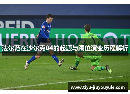 法尔范在沙尔克04的起源与踢位演变历程解析